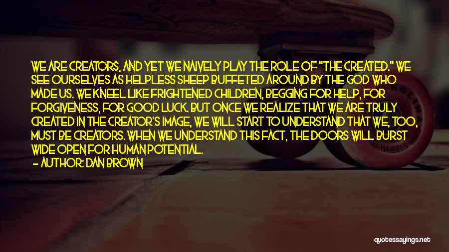Dan Brown Quotes: We Are Creators, And Yet We Naively Play The Role Of The Created. We See Ourselves As Helpless Sheep Buffeted