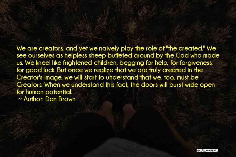 Dan Brown Quotes: We Are Creators, And Yet We Naively Play The Role Of The Created. We See Ourselves As Helpless Sheep Buffeted