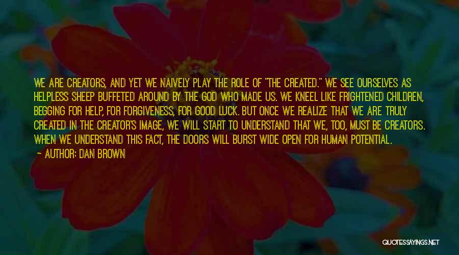Dan Brown Quotes: We Are Creators, And Yet We Naively Play The Role Of The Created. We See Ourselves As Helpless Sheep Buffeted