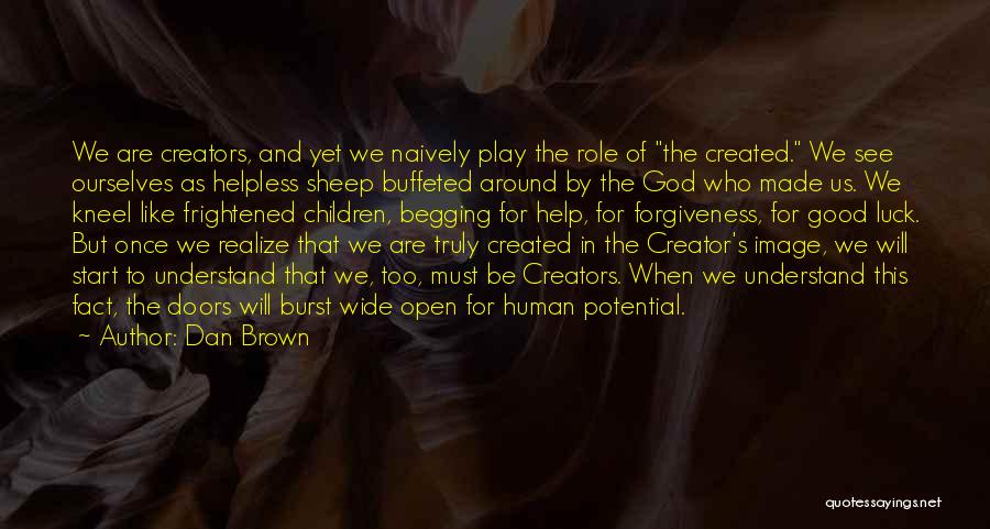 Dan Brown Quotes: We Are Creators, And Yet We Naively Play The Role Of The Created. We See Ourselves As Helpless Sheep Buffeted