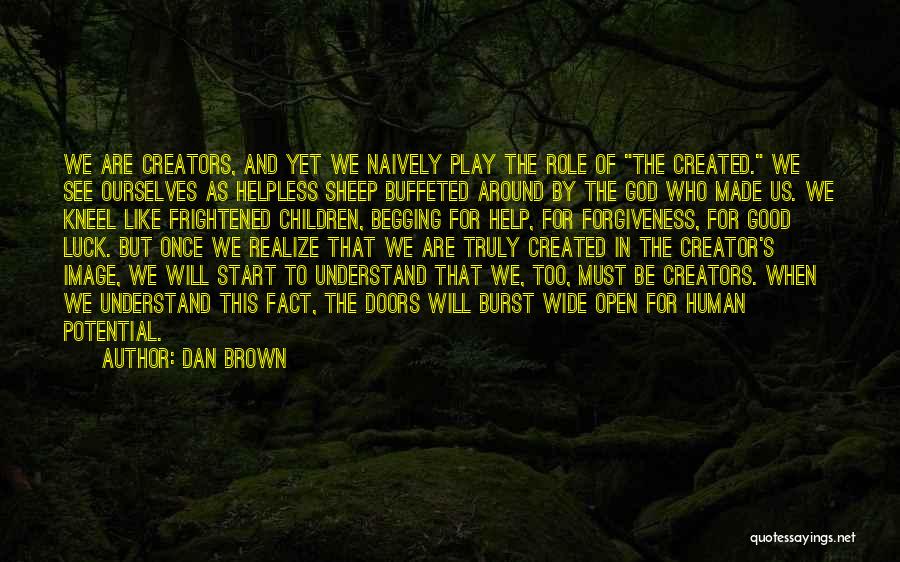 Dan Brown Quotes: We Are Creators, And Yet We Naively Play The Role Of The Created. We See Ourselves As Helpless Sheep Buffeted