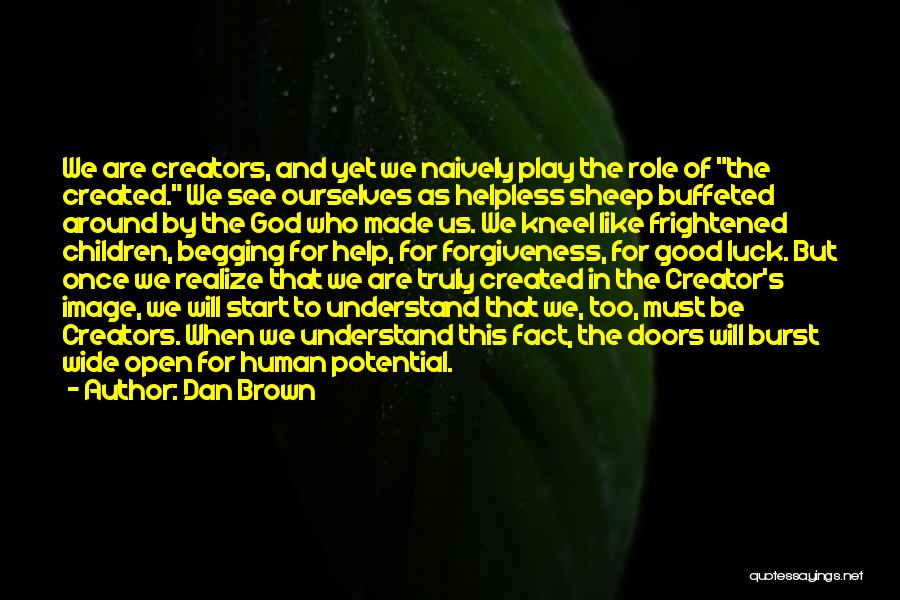 Dan Brown Quotes: We Are Creators, And Yet We Naively Play The Role Of The Created. We See Ourselves As Helpless Sheep Buffeted