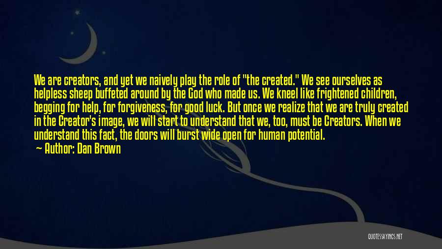 Dan Brown Quotes: We Are Creators, And Yet We Naively Play The Role Of The Created. We See Ourselves As Helpless Sheep Buffeted