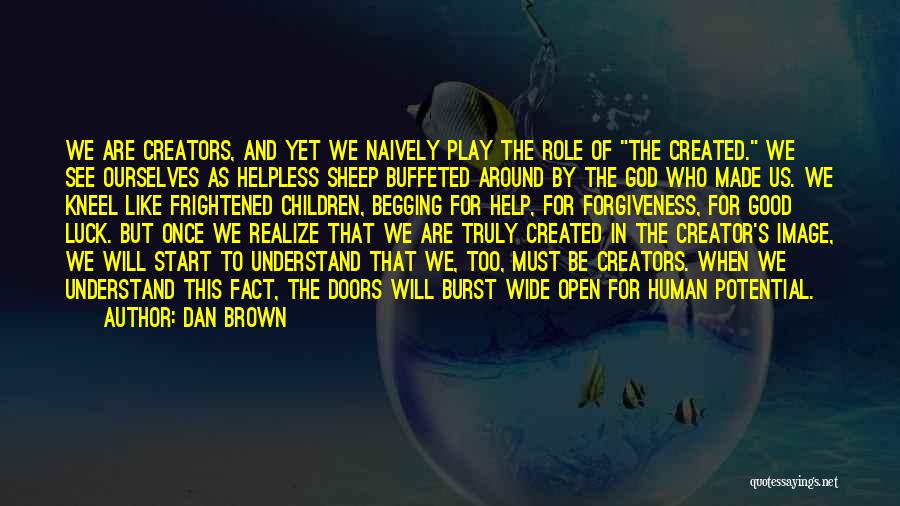 Dan Brown Quotes: We Are Creators, And Yet We Naively Play The Role Of The Created. We See Ourselves As Helpless Sheep Buffeted