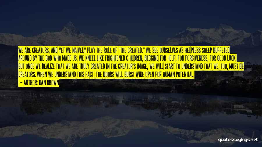 Dan Brown Quotes: We Are Creators, And Yet We Naively Play The Role Of The Created. We See Ourselves As Helpless Sheep Buffeted