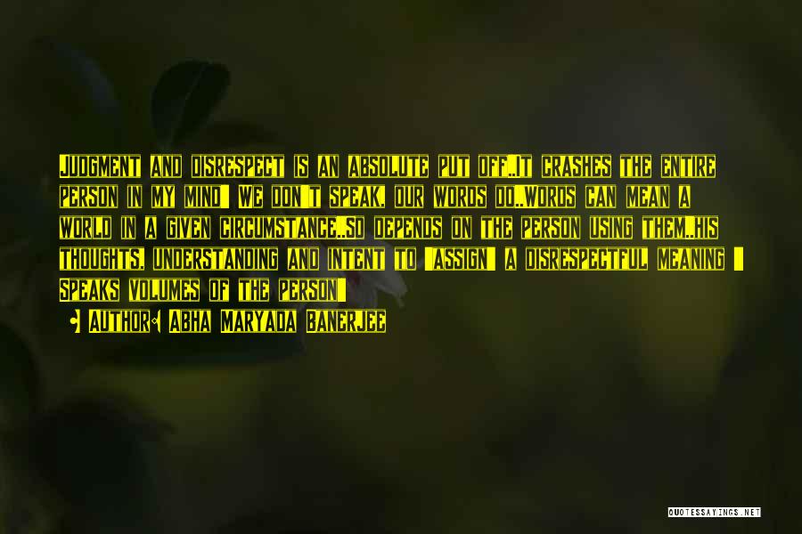 Abha Maryada Banerjee Quotes: Judgment And Disrespect Is An Absolute Put Off..it Crashes The Entire Person In My Mind!! We Don't Speak, Our Words