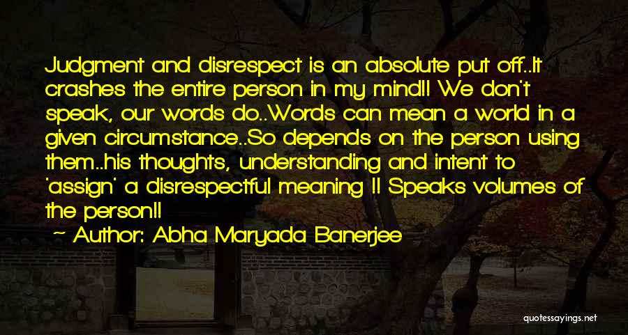 Abha Maryada Banerjee Quotes: Judgment And Disrespect Is An Absolute Put Off..it Crashes The Entire Person In My Mind!! We Don't Speak, Our Words