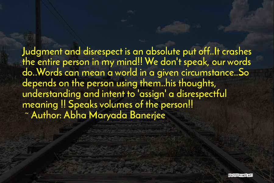 Abha Maryada Banerjee Quotes: Judgment And Disrespect Is An Absolute Put Off..it Crashes The Entire Person In My Mind!! We Don't Speak, Our Words