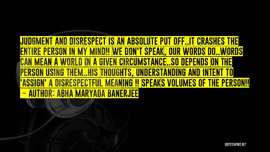 Abha Maryada Banerjee Quotes: Judgment And Disrespect Is An Absolute Put Off..it Crashes The Entire Person In My Mind!! We Don't Speak, Our Words