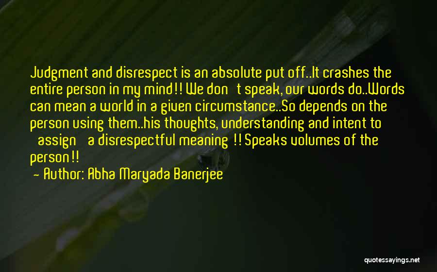 Abha Maryada Banerjee Quotes: Judgment And Disrespect Is An Absolute Put Off..it Crashes The Entire Person In My Mind!! We Don't Speak, Our Words