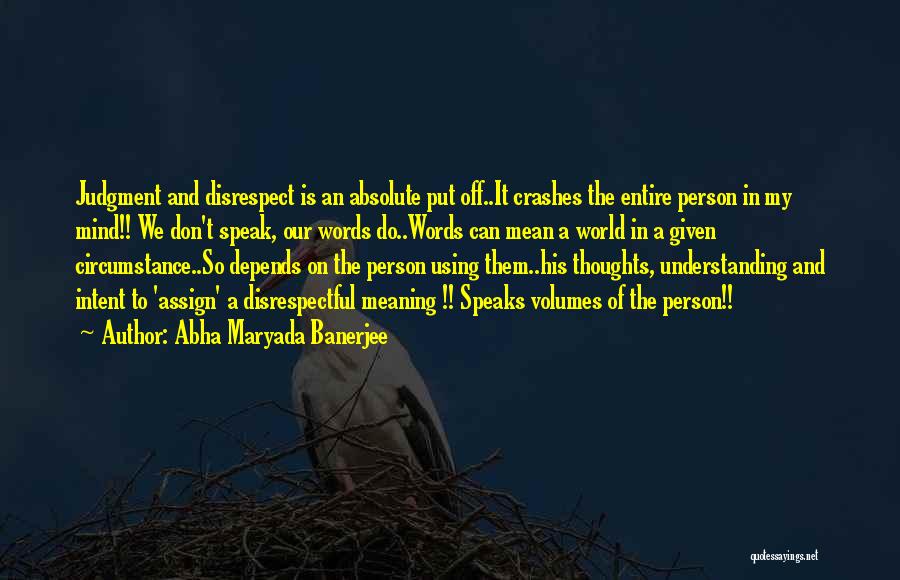 Abha Maryada Banerjee Quotes: Judgment And Disrespect Is An Absolute Put Off..it Crashes The Entire Person In My Mind!! We Don't Speak, Our Words