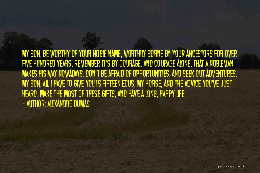 Alexandre Dumas Quotes: My Son, Be Worthy Of Your Noble Name, Worthily Borne By Your Ancestors For Over Five Hundred Years. Remember It's