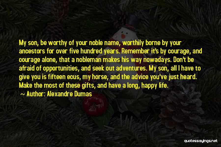 Alexandre Dumas Quotes: My Son, Be Worthy Of Your Noble Name, Worthily Borne By Your Ancestors For Over Five Hundred Years. Remember It's