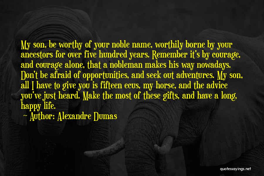 Alexandre Dumas Quotes: My Son, Be Worthy Of Your Noble Name, Worthily Borne By Your Ancestors For Over Five Hundred Years. Remember It's