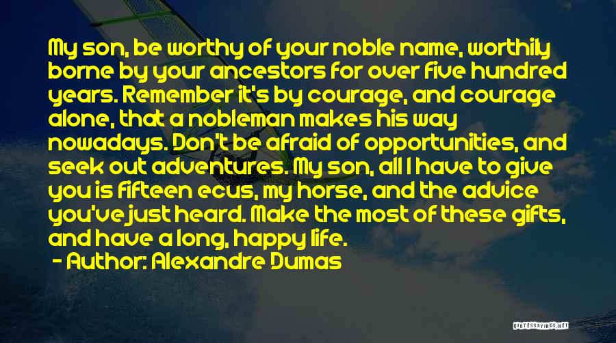 Alexandre Dumas Quotes: My Son, Be Worthy Of Your Noble Name, Worthily Borne By Your Ancestors For Over Five Hundred Years. Remember It's