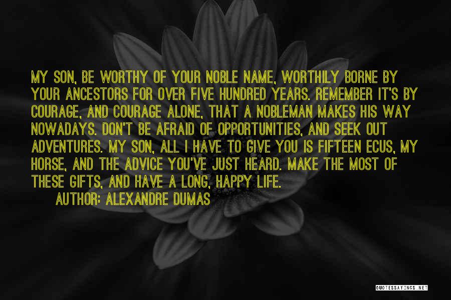 Alexandre Dumas Quotes: My Son, Be Worthy Of Your Noble Name, Worthily Borne By Your Ancestors For Over Five Hundred Years. Remember It's