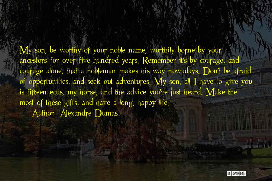 Alexandre Dumas Quotes: My Son, Be Worthy Of Your Noble Name, Worthily Borne By Your Ancestors For Over Five Hundred Years. Remember It's