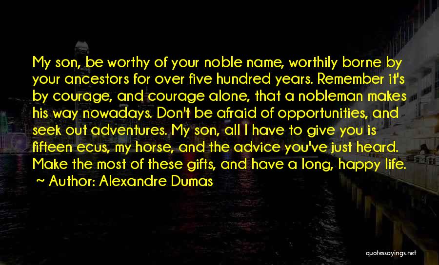 Alexandre Dumas Quotes: My Son, Be Worthy Of Your Noble Name, Worthily Borne By Your Ancestors For Over Five Hundred Years. Remember It's