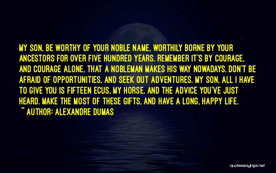 Alexandre Dumas Quotes: My Son, Be Worthy Of Your Noble Name, Worthily Borne By Your Ancestors For Over Five Hundred Years. Remember It's