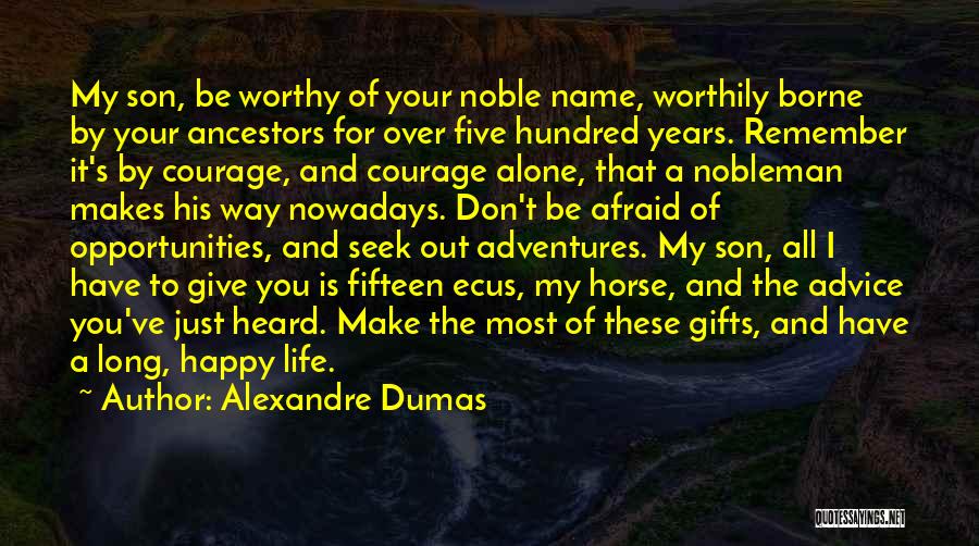 Alexandre Dumas Quotes: My Son, Be Worthy Of Your Noble Name, Worthily Borne By Your Ancestors For Over Five Hundred Years. Remember It's