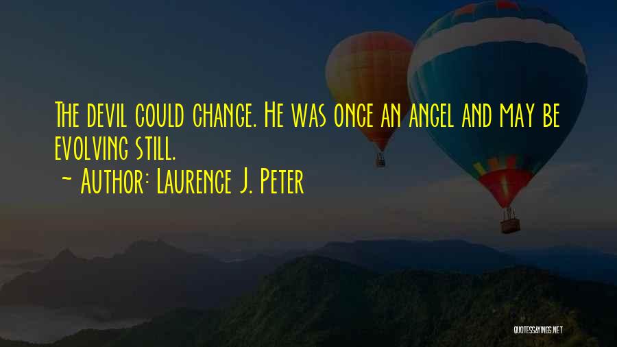 Laurence J. Peter Quotes: The Devil Could Change. He Was Once An Angel And May Be Evolving Still.