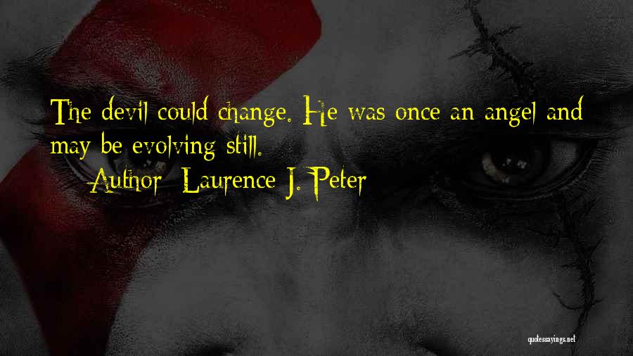 Laurence J. Peter Quotes: The Devil Could Change. He Was Once An Angel And May Be Evolving Still.