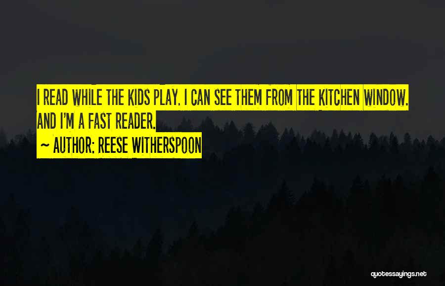 Reese Witherspoon Quotes: I Read While The Kids Play. I Can See Them From The Kitchen Window. And I'm A Fast Reader.