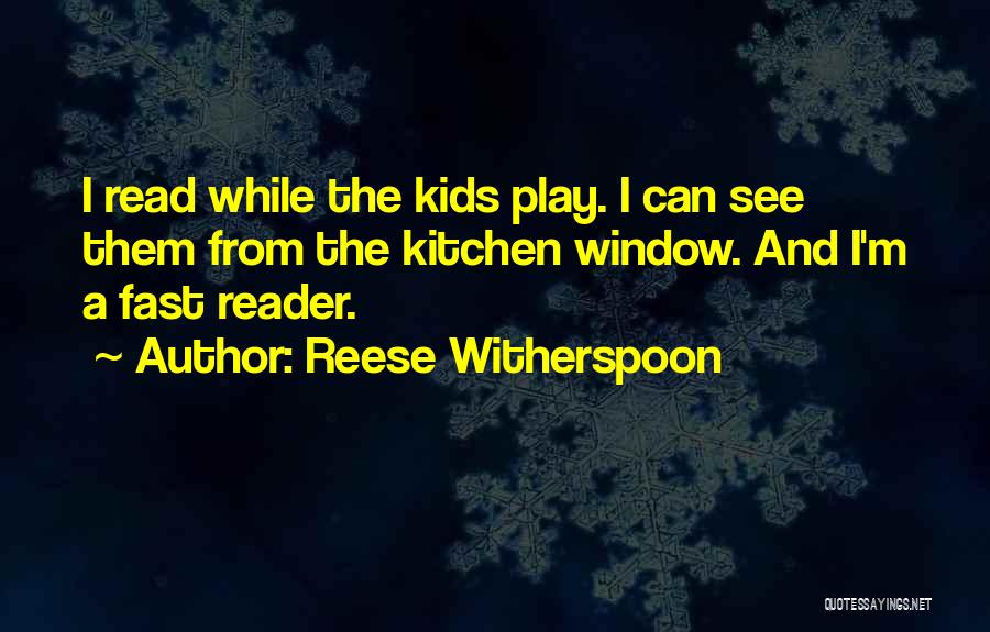 Reese Witherspoon Quotes: I Read While The Kids Play. I Can See Them From The Kitchen Window. And I'm A Fast Reader.