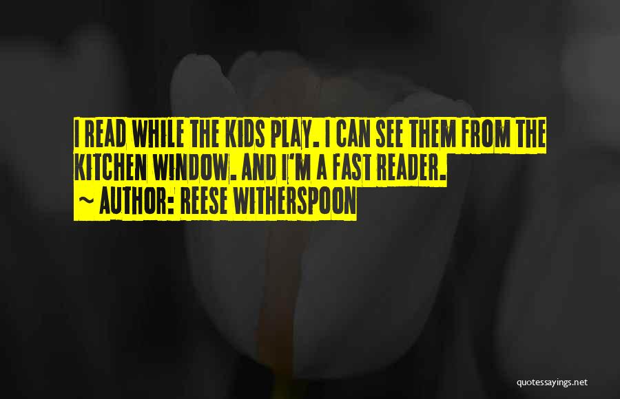 Reese Witherspoon Quotes: I Read While The Kids Play. I Can See Them From The Kitchen Window. And I'm A Fast Reader.