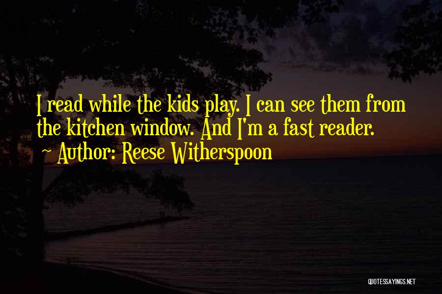 Reese Witherspoon Quotes: I Read While The Kids Play. I Can See Them From The Kitchen Window. And I'm A Fast Reader.