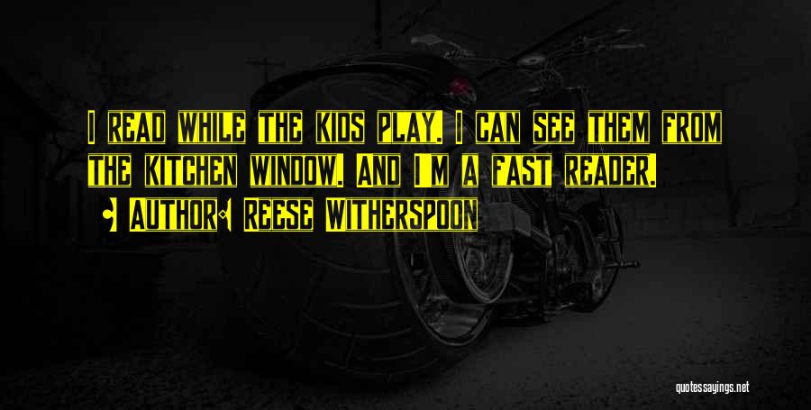 Reese Witherspoon Quotes: I Read While The Kids Play. I Can See Them From The Kitchen Window. And I'm A Fast Reader.