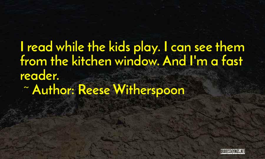 Reese Witherspoon Quotes: I Read While The Kids Play. I Can See Them From The Kitchen Window. And I'm A Fast Reader.