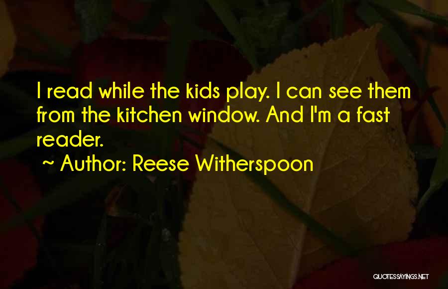 Reese Witherspoon Quotes: I Read While The Kids Play. I Can See Them From The Kitchen Window. And I'm A Fast Reader.