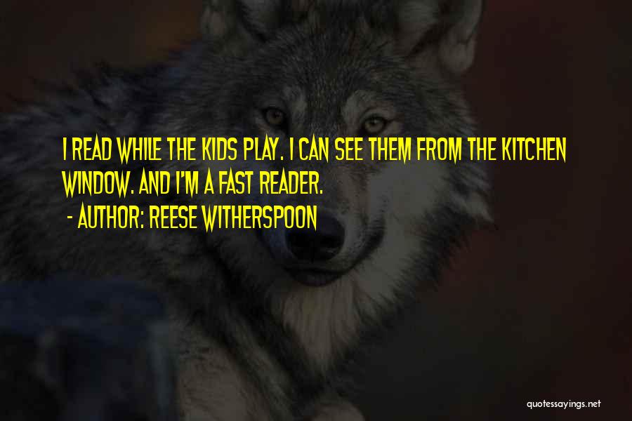 Reese Witherspoon Quotes: I Read While The Kids Play. I Can See Them From The Kitchen Window. And I'm A Fast Reader.