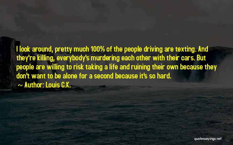 Louis C.K. Quotes: I Look Around, Pretty Much 100% Of The People Driving Are Texting. And They're Killing, Everybody's Murdering Each Other With