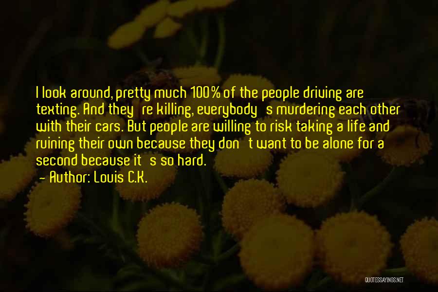 Louis C.K. Quotes: I Look Around, Pretty Much 100% Of The People Driving Are Texting. And They're Killing, Everybody's Murdering Each Other With