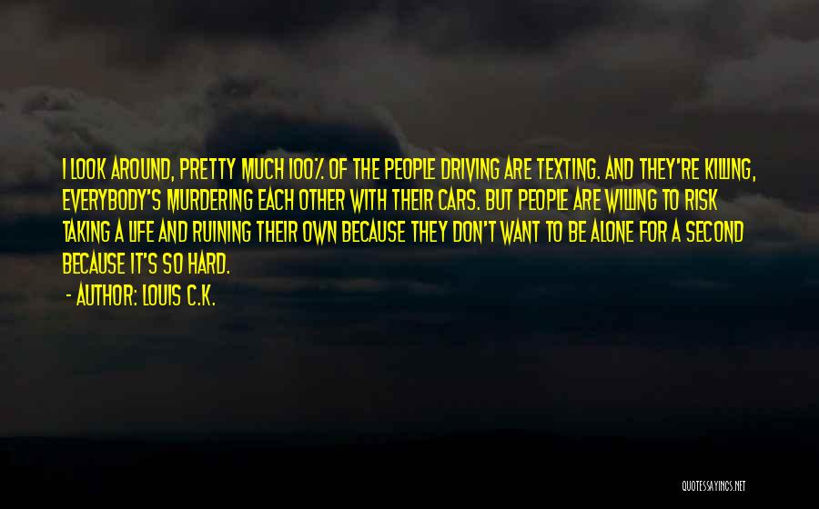 Louis C.K. Quotes: I Look Around, Pretty Much 100% Of The People Driving Are Texting. And They're Killing, Everybody's Murdering Each Other With