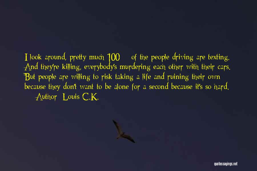 Louis C.K. Quotes: I Look Around, Pretty Much 100% Of The People Driving Are Texting. And They're Killing, Everybody's Murdering Each Other With