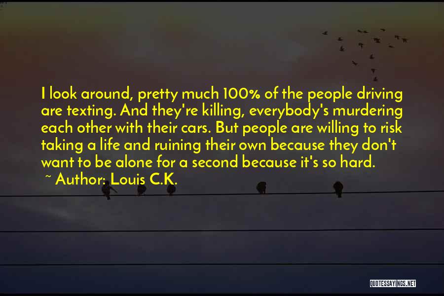 Louis C.K. Quotes: I Look Around, Pretty Much 100% Of The People Driving Are Texting. And They're Killing, Everybody's Murdering Each Other With