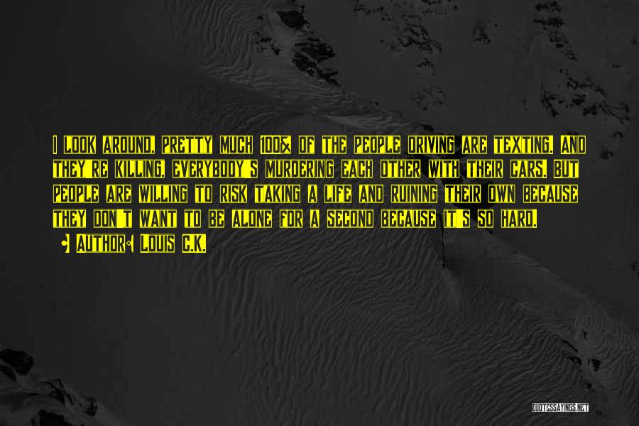 Louis C.K. Quotes: I Look Around, Pretty Much 100% Of The People Driving Are Texting. And They're Killing, Everybody's Murdering Each Other With