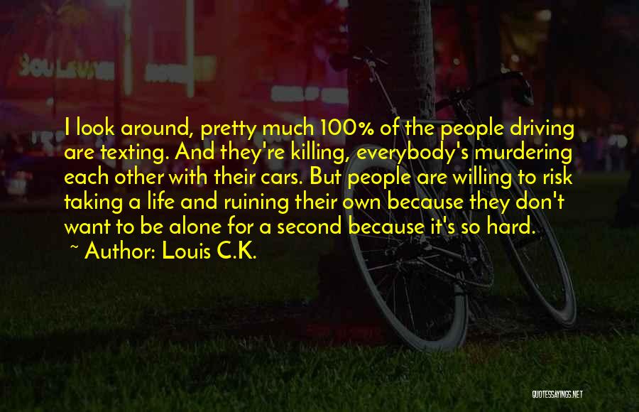 Louis C.K. Quotes: I Look Around, Pretty Much 100% Of The People Driving Are Texting. And They're Killing, Everybody's Murdering Each Other With