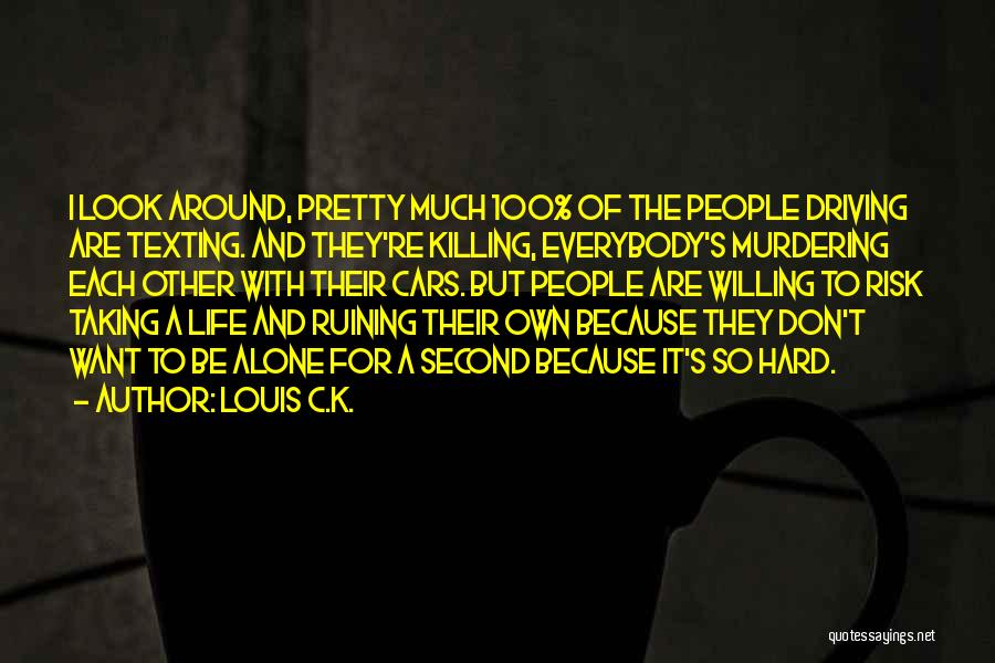 Louis C.K. Quotes: I Look Around, Pretty Much 100% Of The People Driving Are Texting. And They're Killing, Everybody's Murdering Each Other With