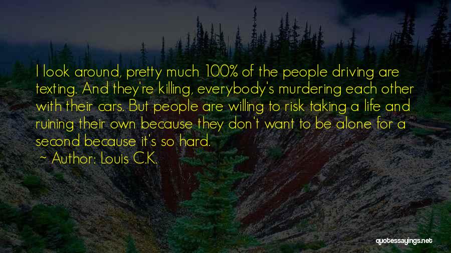 Louis C.K. Quotes: I Look Around, Pretty Much 100% Of The People Driving Are Texting. And They're Killing, Everybody's Murdering Each Other With