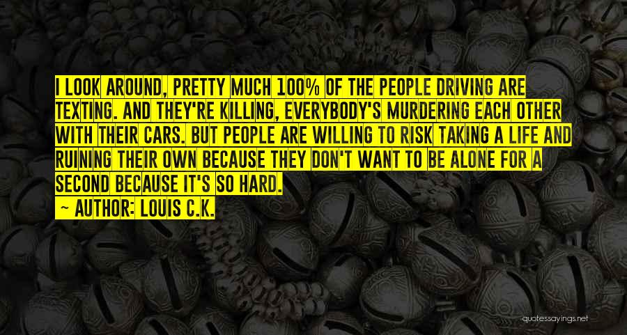 Louis C.K. Quotes: I Look Around, Pretty Much 100% Of The People Driving Are Texting. And They're Killing, Everybody's Murdering Each Other With