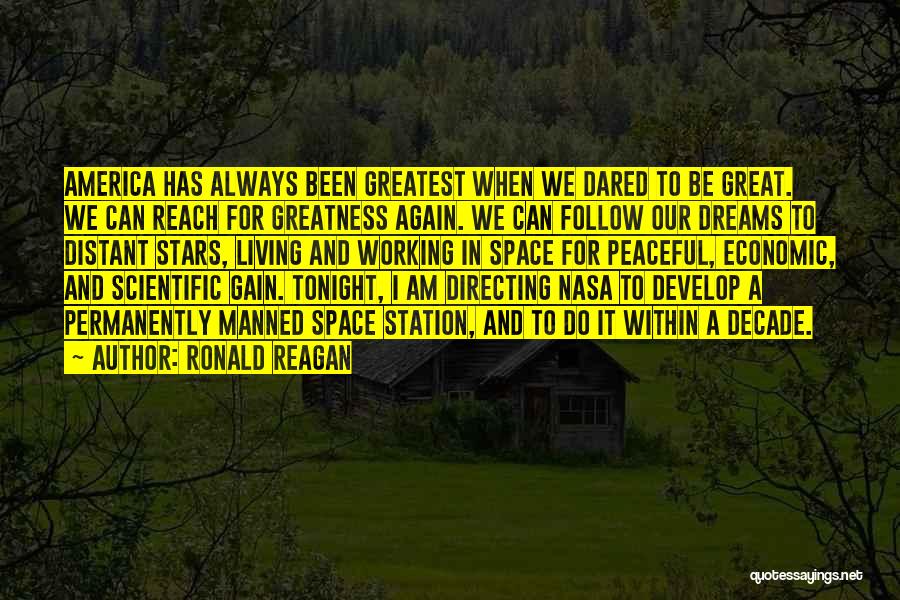 Ronald Reagan Quotes: America Has Always Been Greatest When We Dared To Be Great. We Can Reach For Greatness Again. We Can Follow