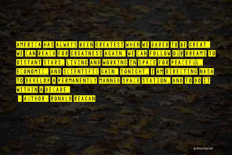 Ronald Reagan Quotes: America Has Always Been Greatest When We Dared To Be Great. We Can Reach For Greatness Again. We Can Follow
