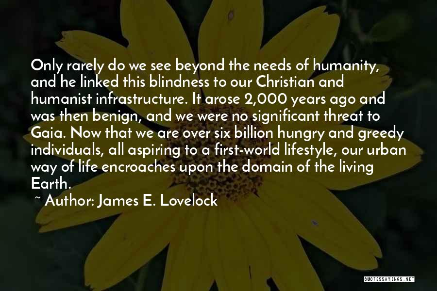 James E. Lovelock Quotes: Only Rarely Do We See Beyond The Needs Of Humanity, And He Linked This Blindness To Our Christian And Humanist