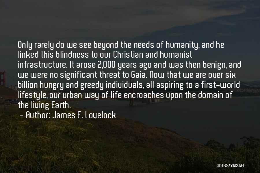 James E. Lovelock Quotes: Only Rarely Do We See Beyond The Needs Of Humanity, And He Linked This Blindness To Our Christian And Humanist