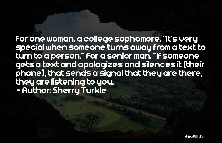 Sherry Turkle Quotes: For One Woman, A College Sophomore, It's Very Special When Someone Turns Away From A Text To Turn To A