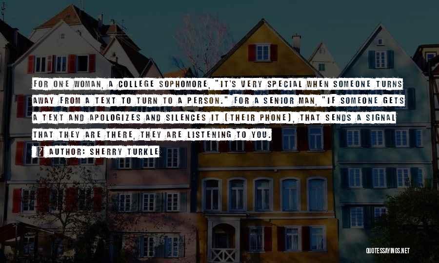 Sherry Turkle Quotes: For One Woman, A College Sophomore, It's Very Special When Someone Turns Away From A Text To Turn To A